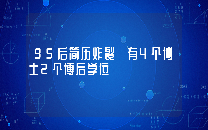 95后简历炸裂 有4个博士2个博后学位插图